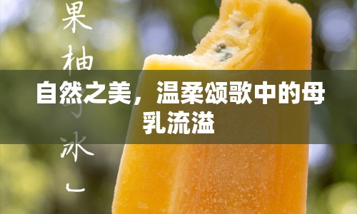 自然之美，溫柔頌歌中的母乳流溢