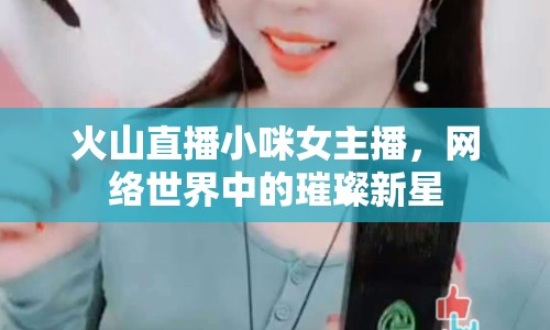 火山直播小咪女主播，網(wǎng)絡(luò)世界中的璀璨新星