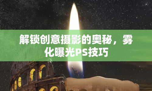 解鎖創(chuàng)意攝影的奧秘，霧化曝光PS技巧