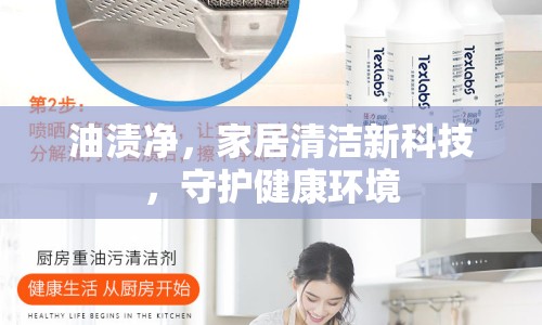 油漬凈，家居清潔新科技，守護(hù)健康環(huán)境