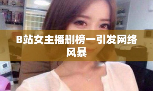 B站女主播刪榜一引發(fā)網(wǎng)絡(luò)風(fēng)暴