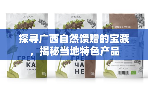 探尋廣西自然饋贈(zèng)的寶藏，揭秘當(dāng)?shù)靥厣a(chǎn)品