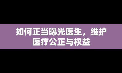 如何正當(dāng)曝光醫(yī)生，維護(hù)醫(yī)療公正與權(quán)益