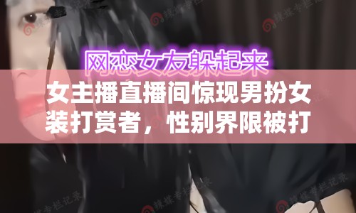 女主播直播間驚現(xiàn)男扮女裝打賞者，性別界限被打破！