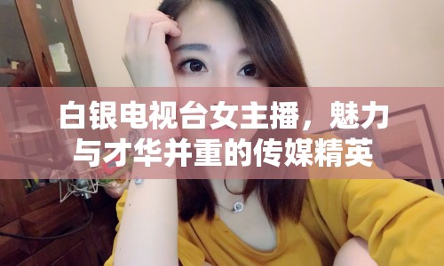 白銀電視臺(tái)女主播，魅力與才華并重的傳媒精英