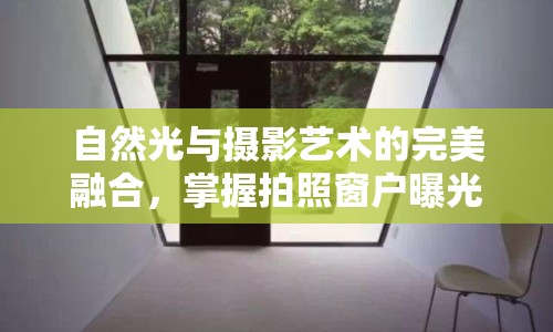 自然光與攝影藝術(shù)的完美融合，掌握拍照窗戶曝光技巧