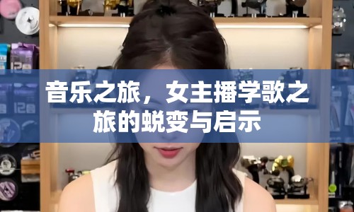 音樂之旅，女主播學(xué)歌之旅的蛻變與啟示