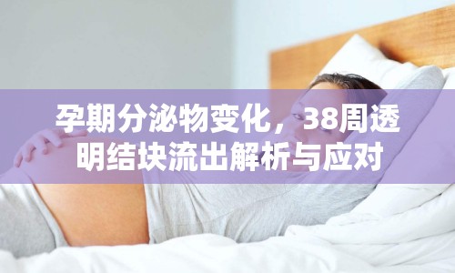 孕期分泌物變化，38周透明結(jié)塊流出解析與應(yīng)對