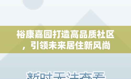 裕康嘉園打造高品質(zhì)社區(qū)，引領(lǐng)未來居住新風(fēng)尚