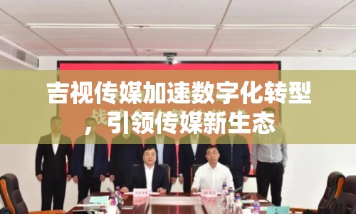吉視傳媒加速數(shù)字化轉型，引領傳媒新生態(tài)