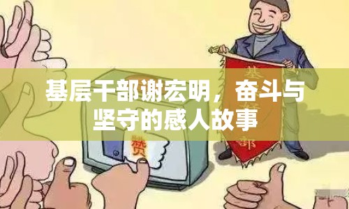 基層干部謝宏明，奮斗與堅(jiān)守的感人故事