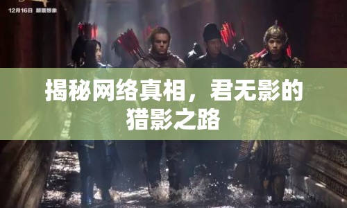 揭秘網(wǎng)絡(luò)真相，君無影的獵影之路