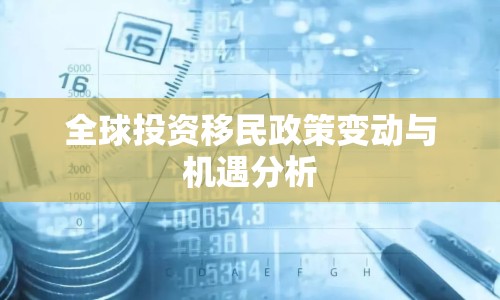 全球投資移民政策變動與機(jī)遇分析