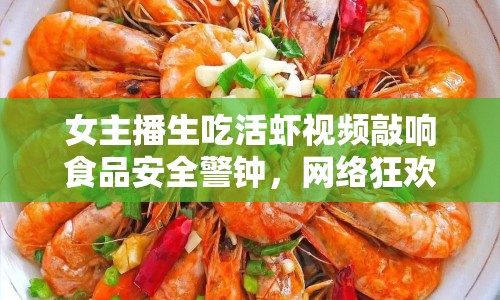 女主播生吃活蝦視頻敲響食品安全警鐘，網(wǎng)絡(luò)狂歡下的道德審視