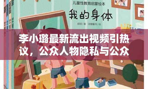 李小璐最新流出視頻引熱議，公眾人物隱私與公眾關(guān)注邊界何在？