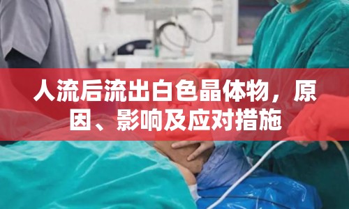 人流后流出白色晶體物，原因、影響及應(yīng)對(duì)措施
