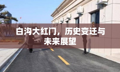 白溝大紅門，歷史變遷與未來展望