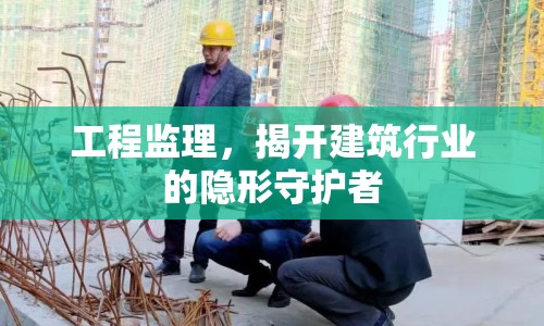 工程監(jiān)理，揭開建筑行業(yè)的隱形守護(hù)者