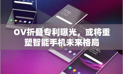 OV折疊專(zhuān)利曝光，或?qū)⒅厮苤悄苁謾C(jī)未來(lái)格局