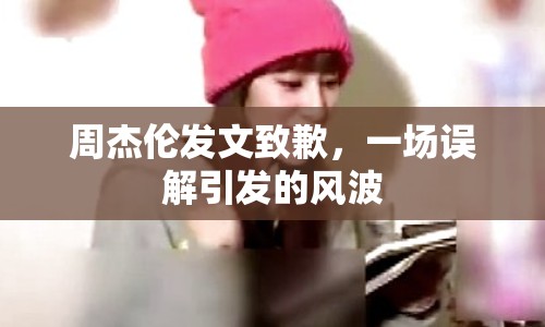 周杰倫發(fā)文致歉，一場(chǎng)誤解引發(fā)的風(fēng)波