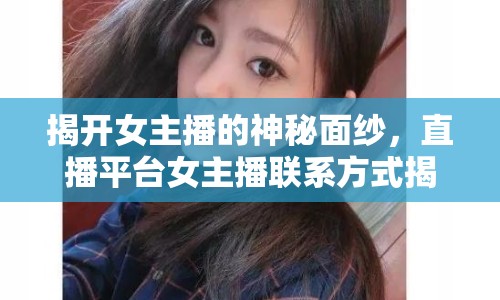 揭開女主播的神秘面紗，直播平臺女主播聯(lián)系方式揭秘