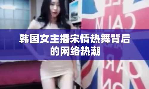 韓國女主播宋情熱舞背后的網(wǎng)絡熱潮
