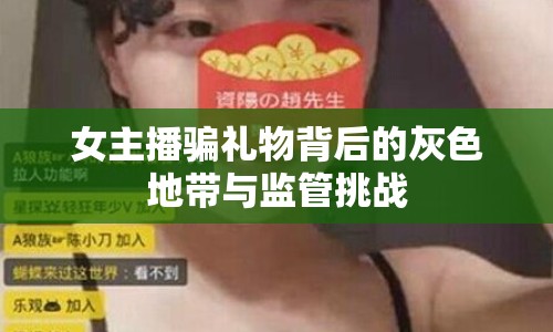 女主播騙禮物背后的灰色地帶與監(jiān)管挑戰(zhàn)