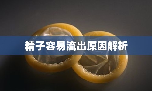 精子容易流出原因解析
