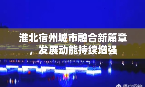 淮北宿州城市融合新篇章，發(fā)展動(dòng)能持續(xù)增強(qiáng)