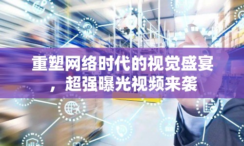 重塑網(wǎng)絡時代的視覺盛宴，超強曝光視頻來襲