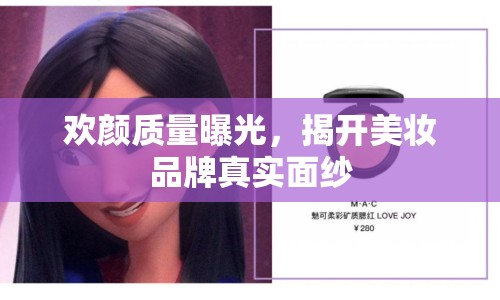 歡顏質(zhì)量曝光，揭開美妝品牌真實面紗
