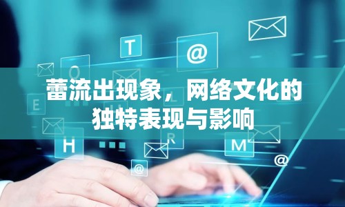 蕾流出現(xiàn)象，網(wǎng)絡(luò)文化的獨(dú)特表現(xiàn)與影響