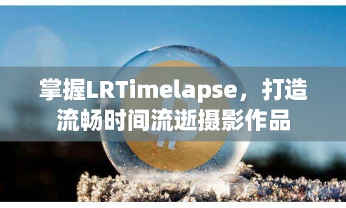 掌握LRTimelapse，打造流暢時(shí)間流逝攝影作品