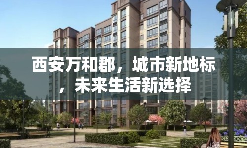 西安萬和郡，城市新地標(biāo)，未來生活新選擇