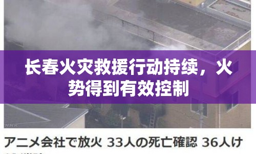 長(zhǎng)春火災(zāi)救援行動(dòng)持續(xù)，火勢(shì)得到有效控制