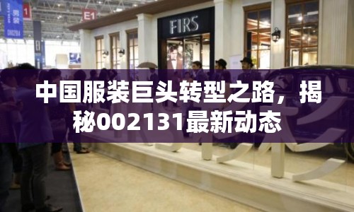 中國(guó)服裝巨頭轉(zhuǎn)型之路，揭秘002131最新動(dòng)態(tài)