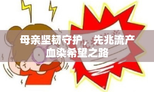 母親堅(jiān)韌守護(hù)，先兆流產(chǎn)血染希望之路