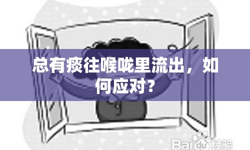 總有痰往喉嚨里流出，如何應(yīng)對(duì)？