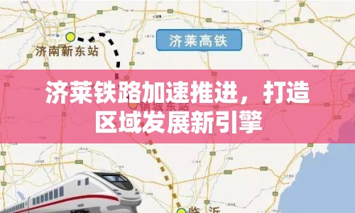 濟(jì)萊鐵路加速推進(jìn)，打造區(qū)域發(fā)展新引擎