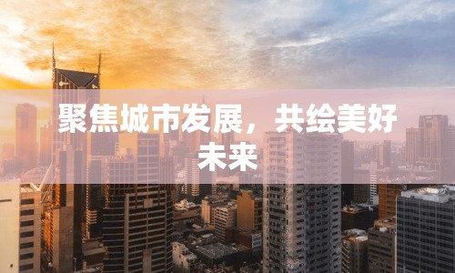 聚焦城市發(fā)展，共繪美好未來