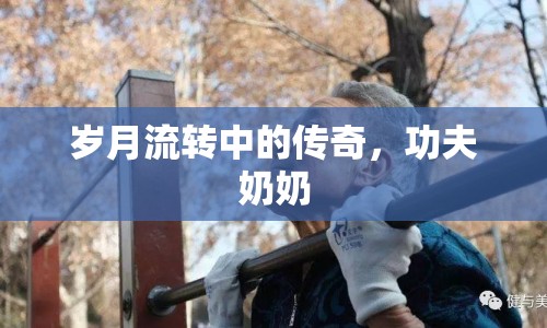 歲月流轉中的傳奇，功夫奶奶