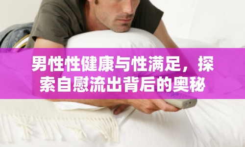 男性性健康與性滿足，探索自慰流出背后的奧秘