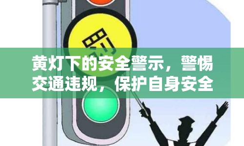 黃燈下的安全警示，警惕交通違規(guī)，保護(hù)自身安全