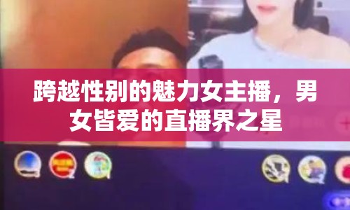 跨越性別的魅力女主播，男女皆愛的直播界之星