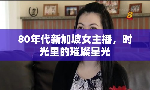 80年代新加坡女主播，時光里的璀璨星光