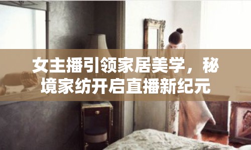 女主播引領(lǐng)家居美學(xué)，秘境家紡開啟直播新紀(jì)元