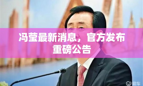 馮瑩最新消息，官方發(fā)布重磅公告