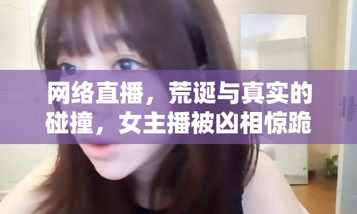 網(wǎng)絡(luò)直播，荒誕與真實的碰撞，女主播被兇相驚跪