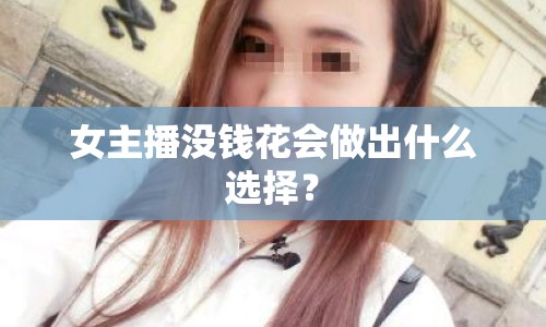 女主播沒錢花會(huì)做出什么選擇？