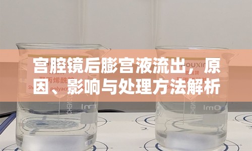 宮腔鏡后膨?qū)m液流出，原因、影響與處理方法解析
